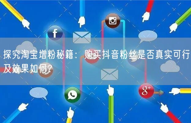 探究淘宝增粉秘籍：购买抖音粉丝是否真实可行及效果如何？