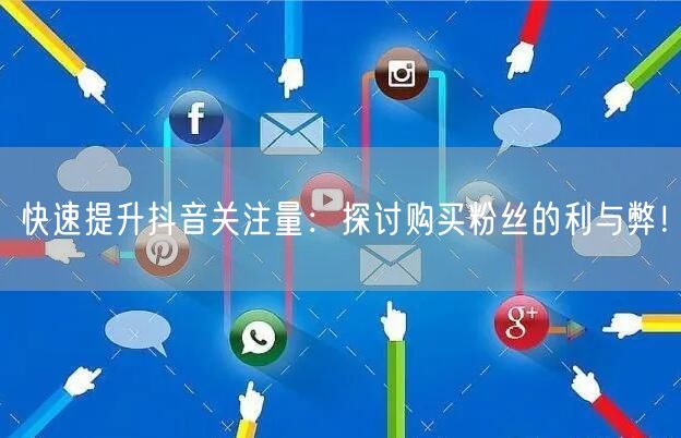 快速提升抖音关注量：探讨购买粉丝的利与弊！