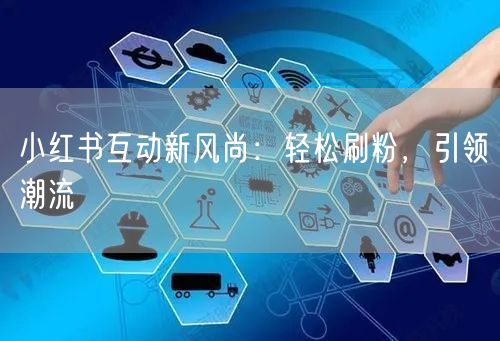 小红书互动新风尚：轻松刷粉，引领潮流