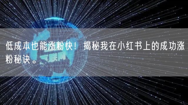 低成本也能涨粉快！揭秘我在小红书上的成功涨粉秘诀。