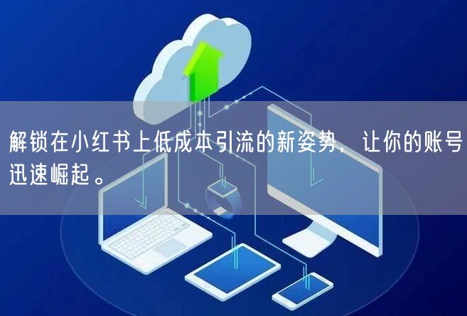 解锁在小红书上低成本引流的新姿势，让你的账号迅速崛起。