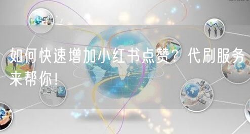 如何快速增加小红书点赞？代刷服务来帮你！