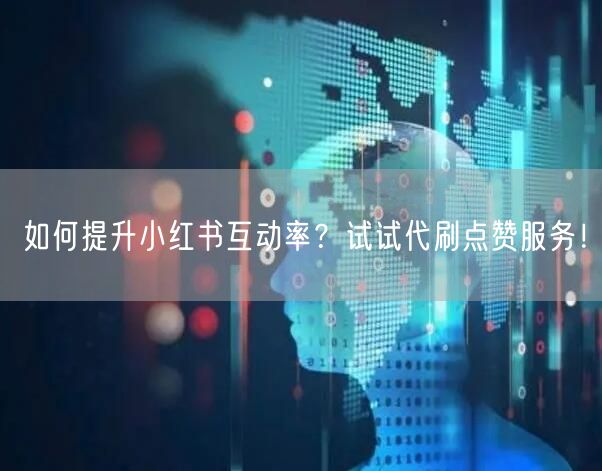 如何提升小红书互动率？试试代刷点赞服务！