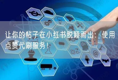 让你的帖子在小红书脱颖而出：使用点赞代刷服务！