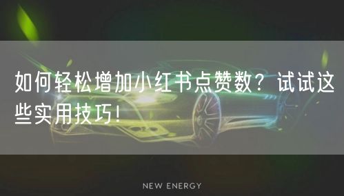 如何轻松增加小红书点赞数？试试这些实用技巧！