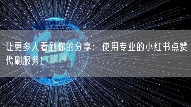 让更多人看到你的分享：使用专业的小红书点赞代刷服务！