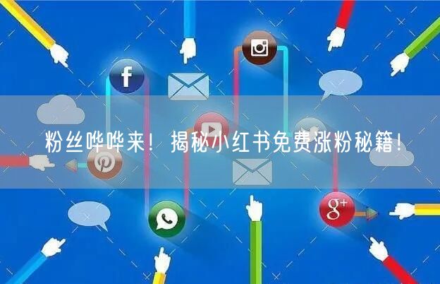 粉丝哗哗来！揭秘小红书免费涨粉秘籍！