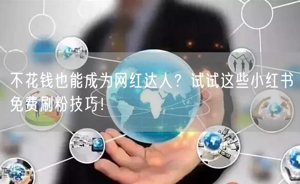 不花钱也能成为网红达人？试试这些小红书免费刷粉技巧！