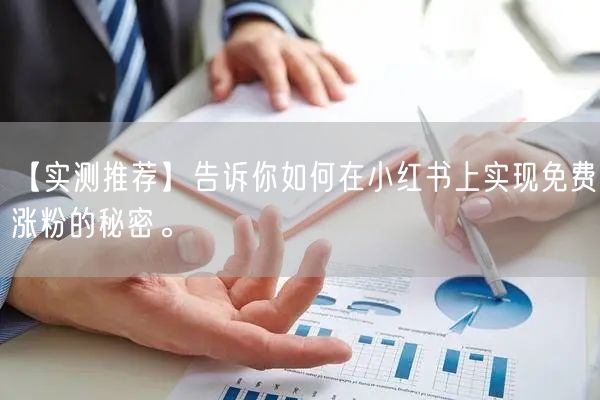 【实测推荐】告诉你如何在小红书上实现免费涨粉的秘密。