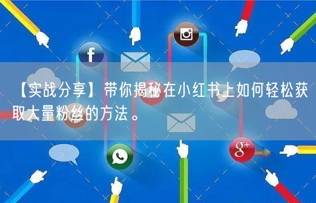 【实战分享】带你揭秘在小红书上如何轻松获取大量粉丝的方法。