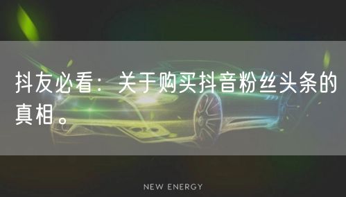 抖友必看：关于购买抖音粉丝头条的真相。