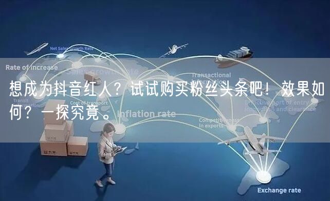 想成为抖音红人？试试购买粉丝头条吧！效果如何？一探究竟。