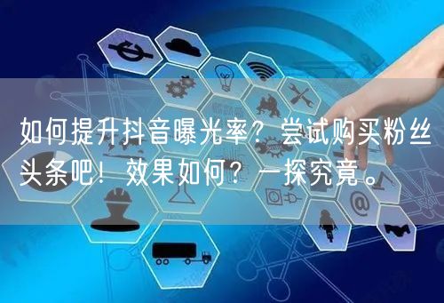 如何提升抖音曝光率？尝试购买粉丝头条吧！效果如何？一探究竟。