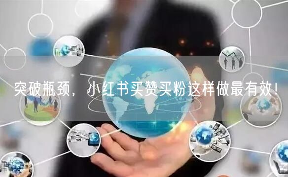 突破瓶颈，小红书买赞买粉这样做最有效！