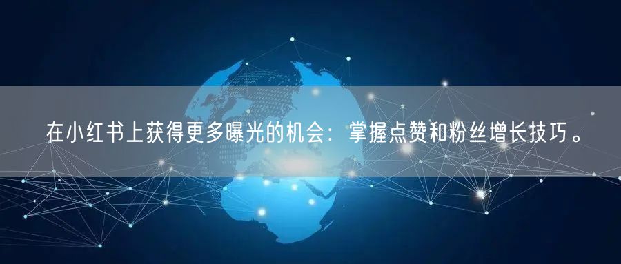 在小红书上获得更多曝光的机会：掌握点赞和粉丝增长技巧。