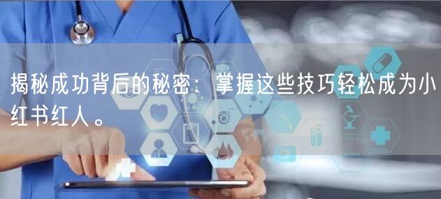 揭秘成功背后的秘密：掌握这些技巧轻松成为小红书红人。