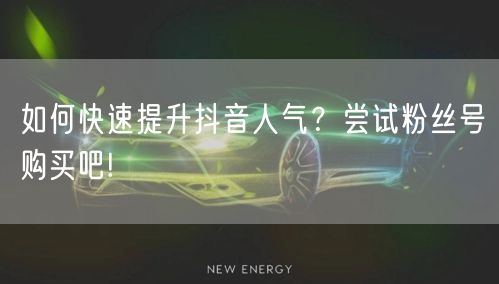 如何快速提升抖音人气？尝试粉丝号购买吧!