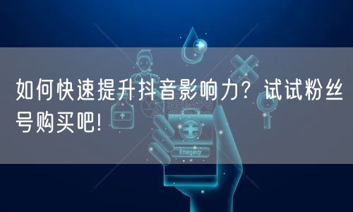 如何快速提升抖音影响力？试试粉丝号购买吧!