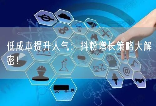 低成本提升人气：抖粉增长策略大解密！