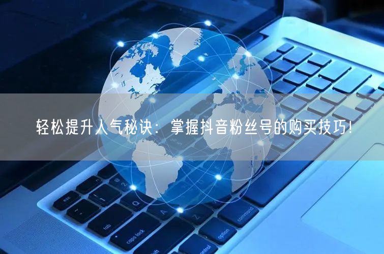 轻松提升人气秘诀：掌握抖音粉丝号的购买技巧！