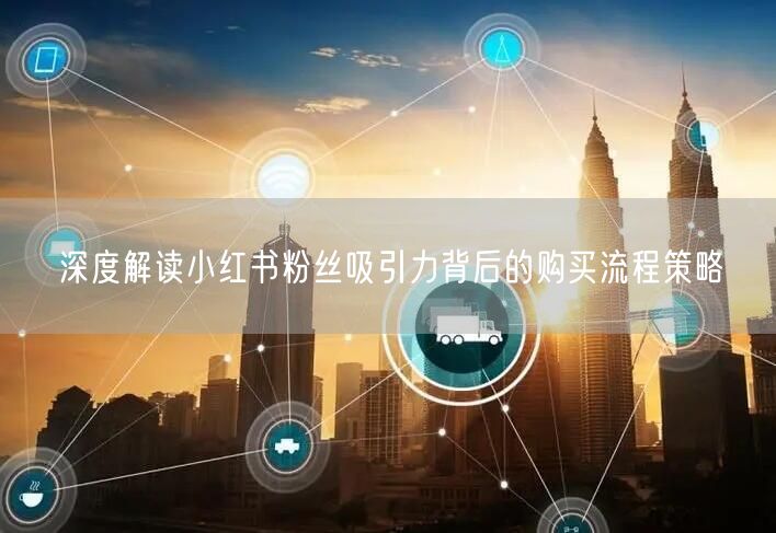 深度解读小红书粉丝吸引力背后的购买流程策略