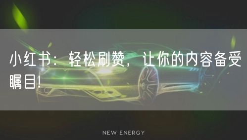 小红书：轻松刷赞，让你的内容备受瞩目!