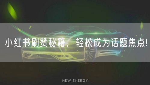 小红书刷赞秘籍，轻松成为话题焦点!