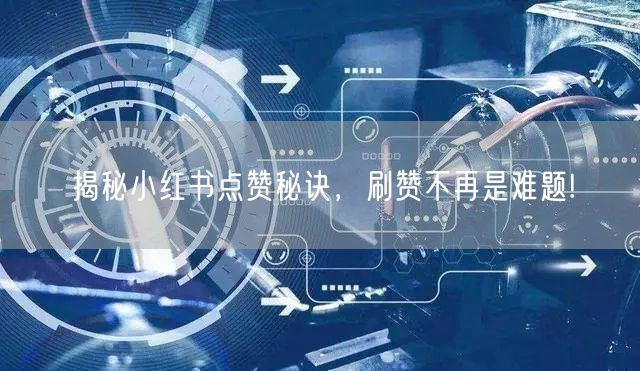 揭秘小红书点赞秘诀，刷赞不再是难题!