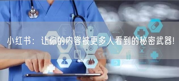 小红书：让你的内容被更多人看到的秘密武器!