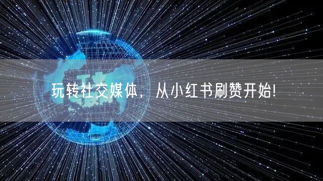 玩转社交媒体，从小红书刷赞开始!