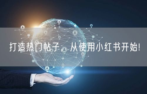打造热门帖子，从使用小红书开始!