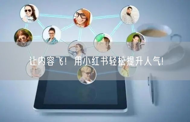 让内容飞！用小红书轻松提升人气!