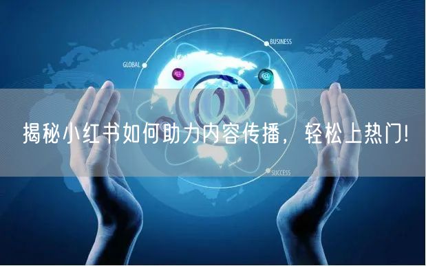 揭秘小红书如何助力内容传播，轻松上热门!