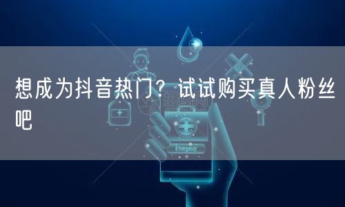 想成为抖音热门？试试购买真人粉丝吧