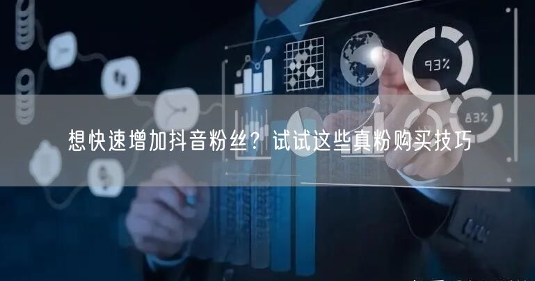 想快速增加抖音粉丝？试试这些真粉购买技巧
