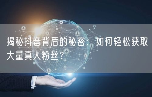揭秘抖音背后的秘密：如何轻松获取大量真人粉丝？