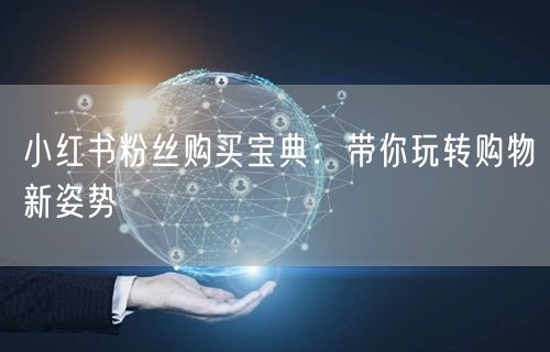 小红书粉丝购买宝典：带你玩转购物新姿势