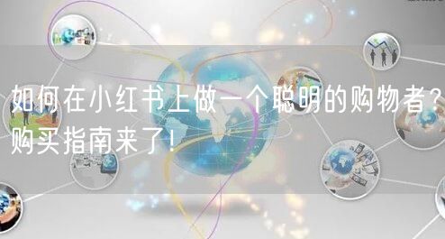 如何在小红书上做一个聪明的购物者？购买指南来了！