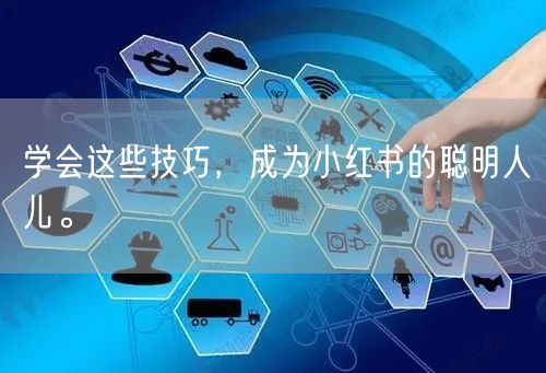 学会这些技巧，成为小红书的聪明人儿。