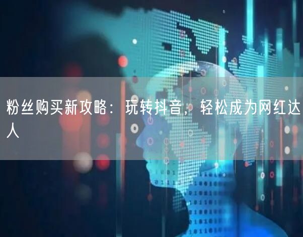 粉丝购买新攻略：玩转抖音，轻松成为网红达人