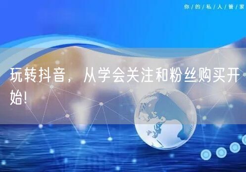 玩转抖音，从学会关注和粉丝购买开始!