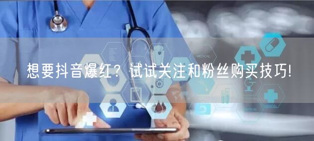 想要抖音爆红？试试关注和粉丝购买技巧!