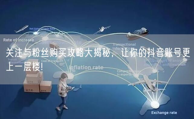 关注与粉丝购买攻略大揭秘，让你的抖音账号更上一层楼!