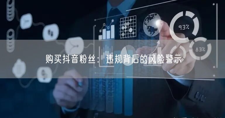 购买抖音粉丝：违规背后的风险警示