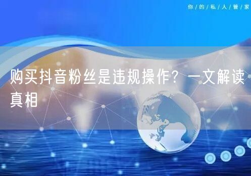 购买抖音粉丝是违规操作？一文解读真相
