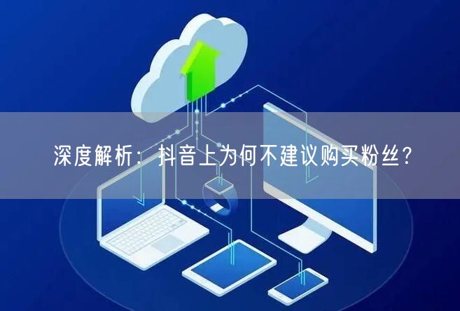 深度解析：抖音上为何不建议购买粉丝？