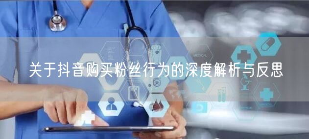 关于抖音购买粉丝行为的深度解析与反思