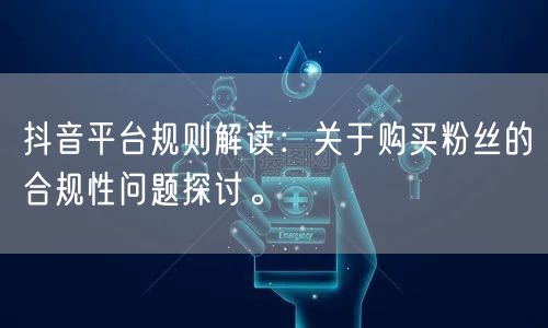 抖音平台规则解读：关于购买粉丝的合规性问题探讨。