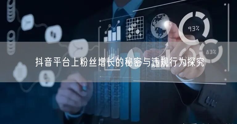 抖音平台上粉丝增长的秘密与违规行为探究