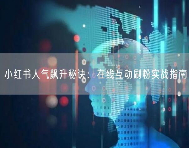 小红书人气飙升秘诀：在线互动刷粉实战指南